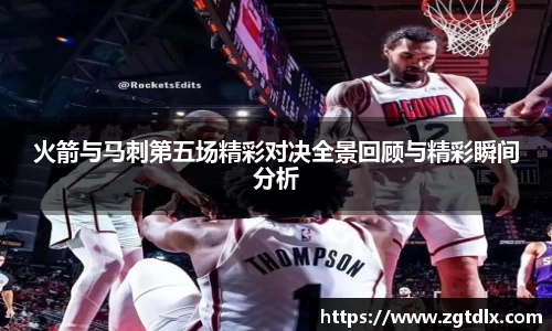 火箭与马刺第五场精彩对决全景回顾与精彩瞬间分析
