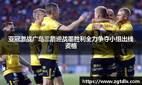 亚冠激战广岛三箭迎战墨胜利全力争夺小组出线资格